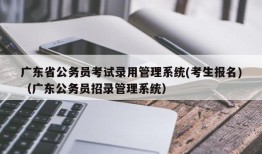 广东省公务员考试录用管理系统(考生报名)（广东公务员招录管理系统）