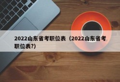 2022山东省考职位表（2022山东省考职位表?）