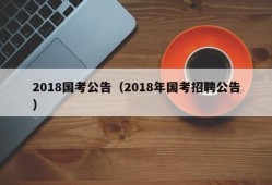 2018国考公告（2018年国考招聘公告）