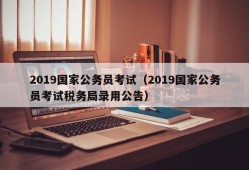 2019国家公务员考试（2019国家公务员考试税务局录用公告）