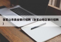 张家口市商业银行招聘（张家口地区银行招聘）