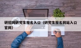 研招网研究生报名入口（研究生报名网站入口官网）