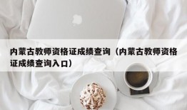 内蒙古教师资格证成绩查询（内蒙古教师资格证成绩查询入口）