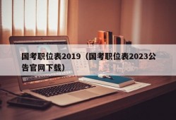 国考职位表2019（国考职位表2023公告官网下载）