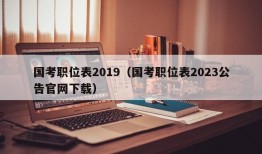 国考职位表2019（国考职位表2023公告官网下载）