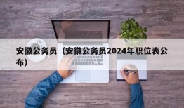 安徽公务员（安徽公务员2024年职位表公布）