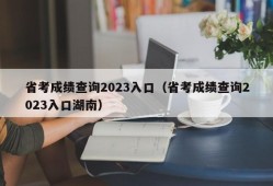 省考成绩查询2023入口（省考成绩查询2023入口湖南）