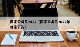 国家公务员2022（国家公务员2022年补录公告）