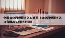 全国执业药师报名入口官网（执业药师报名入口官网2022报名时间）