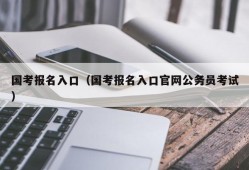 国考报名入口（国考报名入口官网公务员考试）