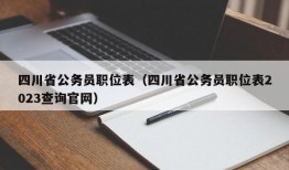 四川省公务员职位表（四川省公务员职位表2023查询官网）