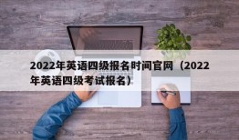 2022年英语四级报名时间官网（2022年英语四级考试报名）