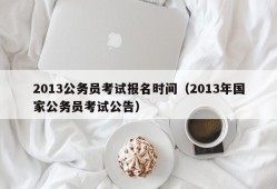 2013公务员考试报名时间（2013年国家公务员考试公告）