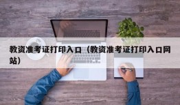 教资准考证打印入口（教资准考证打印入口网站）