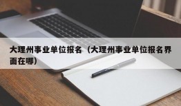 大理州事业单位报名（大理州事业单位报名界面在哪）