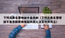 下列古典名著哪部不是悲剧（下列古典名著哪部不是悲剧窦娥冤赵氏孤儿汉宫秋救风尘）