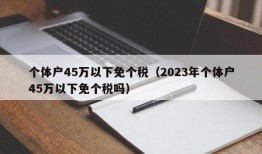 个体户45万以下免个税（2023年个体户45万以下免个税吗）