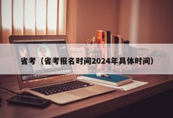 省考（省考报名时间2024年具体时间）