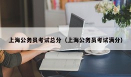 上海公务员考试总分（上海公务员考试满分）