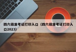 四六级准考证打印入口（四六级准考证打印入口2023）