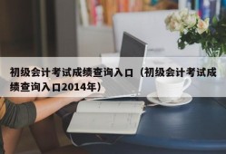 初级会计考试成绩查询入口（初级会计考试成绩查询入口2014年）