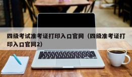 四级考试准考证打印入口官网（四级准考证打印入口官网2）