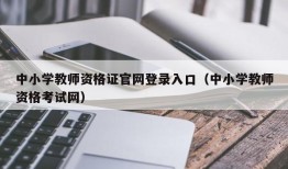 中小学教师资格证官网登录入口（中小学教师资格考试网）