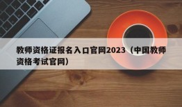 教师资格证报名入口官网2023（中国教师资格考试官网）