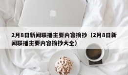 2月8日新闻联播主要内容摘抄（2月8日新闻联播主要内容摘抄大全）