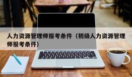 人力资源管理师报考条件（初级人力资源管理师报考条件）