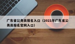 广东省公务员报名入口（2021年广东省公务员报名官网入口）