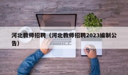 河北教师招聘（河北教师招聘2023编制公告）