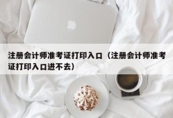 注册会计师准考证打印入口（注册会计师准考证打印入口进不去）