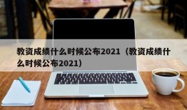 教资成绩什么时候公布2021（教资成绩什么时候公布2021）