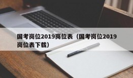 国考岗位2019岗位表（国考岗位2019岗位表下载）