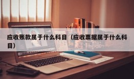 应收账款属于什么科目（应收票据属于什么科目）