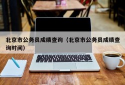 北京市公务员成绩查询（北京市公务员成绩查询时间）