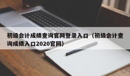 初级会计成绩查询官网登录入口（初级会计查询成绩入口2020官网）