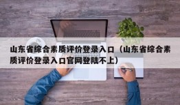 山东省综合素质评价登录入口（山东省综合素质评价登录入口官网登陆不上）