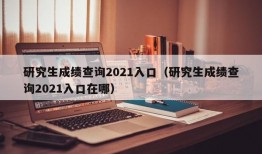 研究生成绩查询2021入口（研究生成绩查询2021入口在哪）