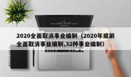 2020全面取消事业编制（2020年底前全面取消事业编制,32种事业编制）