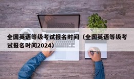 全国英语等级考试报名时间（全国英语等级考试报名时间2024）