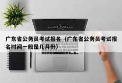 广东省公务员考试报名（广东省公务员考试报名时间一般是几月份）