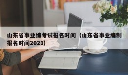 山东省事业编考试报名时间（山东省事业编制报名时间2021）