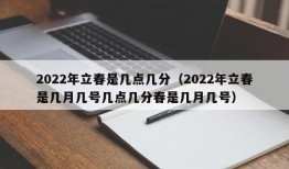 2022年立春是几点几分（2022年立春是几月几号几点几分春是几月几号）