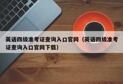 英语四级准考证查询入口官网（英语四级准考证查询入口官网下载）