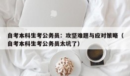 自考本科生考公务员：攻坚难题与应对策略（自考本科生考公务员太坑了）