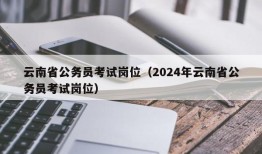 云南省公务员考试岗位（2024年云南省公务员考试岗位）