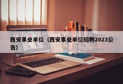 西安事业单位（西安事业单位招聘2023公告）