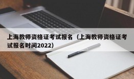 上海教师资格证考试报名（上海教师资格证考试报名时间2022）